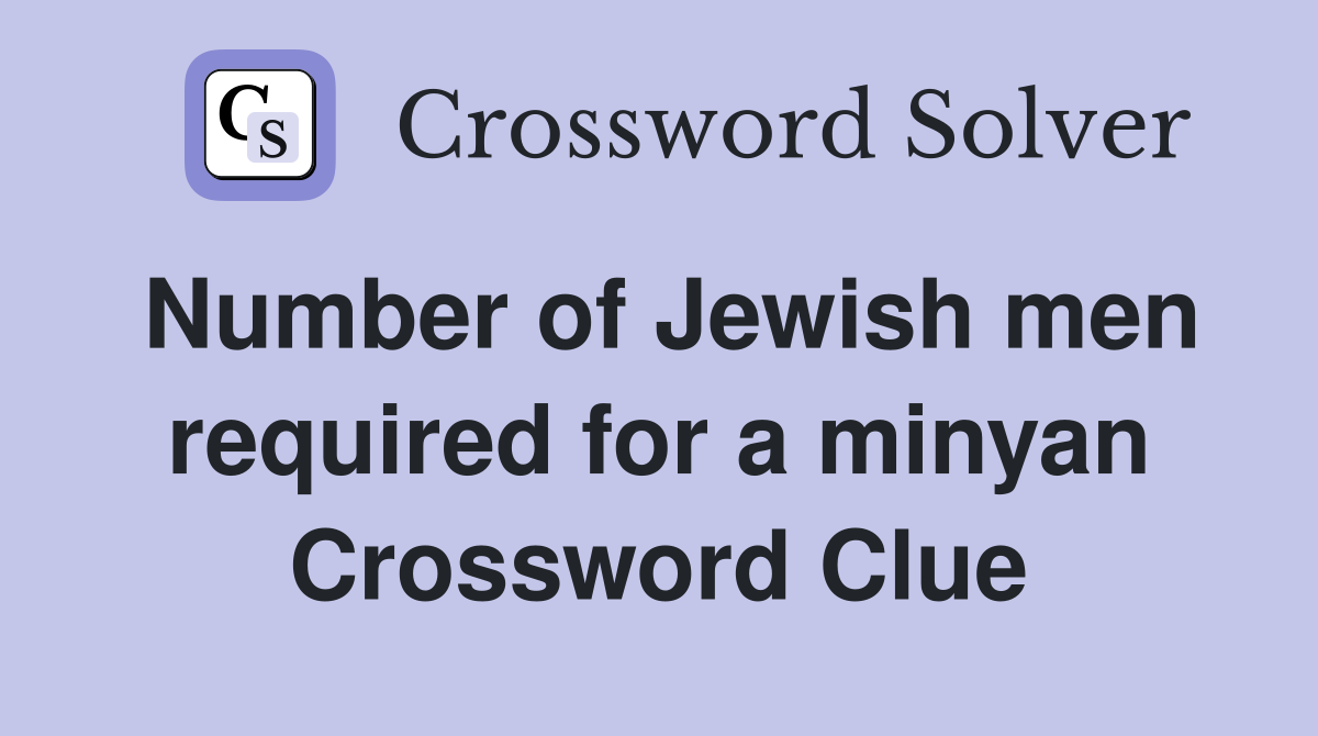 Number of Jewish men required for a minyan Crossword Clue Answers